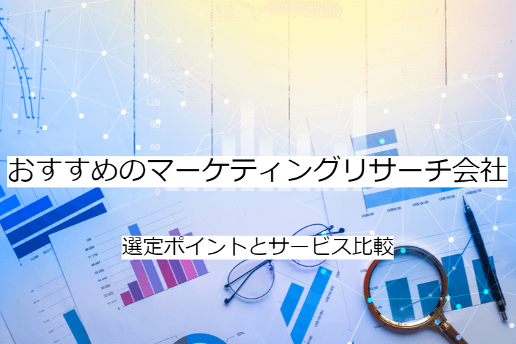 マーケティングリサーチ会社 3選｜比較・選定ポイントとおすすめ「マーケティングリサーチサービス」の特徴