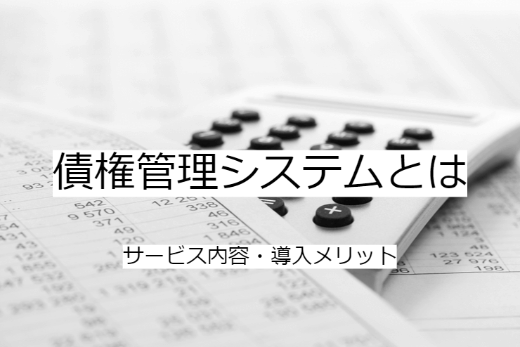 債権管理システムとは｜債務管理システムの機能一覧・導入メリット・実現できること