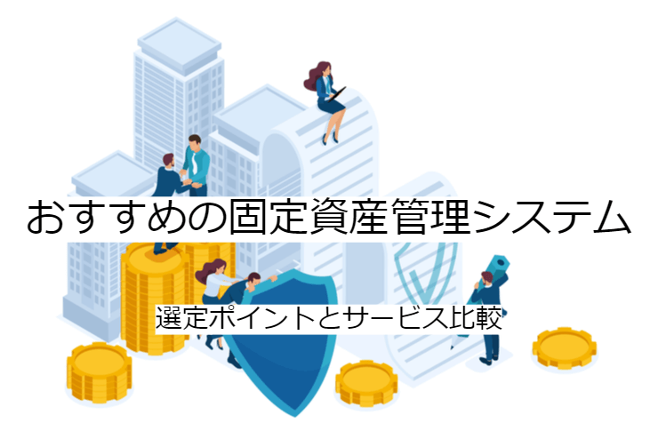 固定資産管理システム 2選｜比較・選定ポイントとおすすめ「固定資産管理クラウド」の特徴