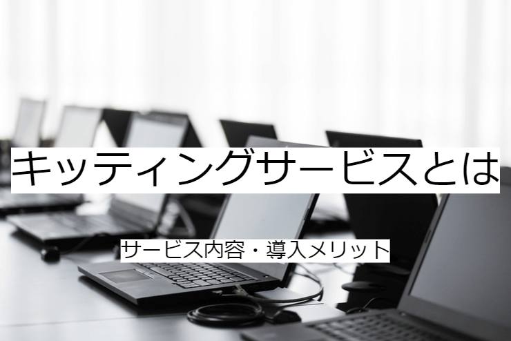 キッティングサービスとは｜サービス内容と活用のメリット・利用の流れ