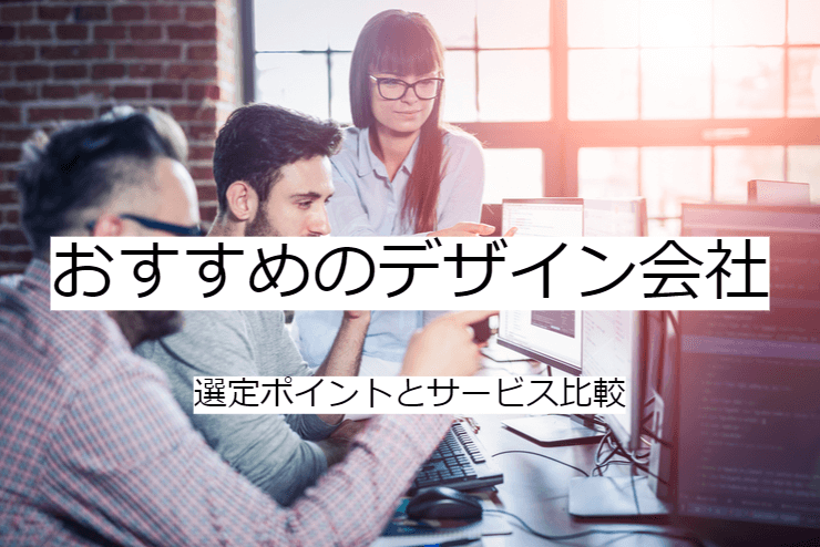 デザイン会社 4選｜比較・選定ポイントとおすすめ「WEBデザイン会社」の特徴