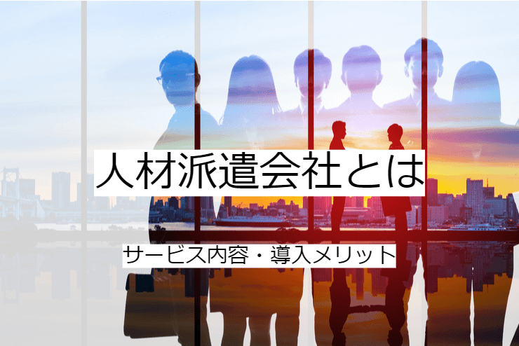 人材派遣会社とは｜人材派遣会社への委託メリット・実施の流れ