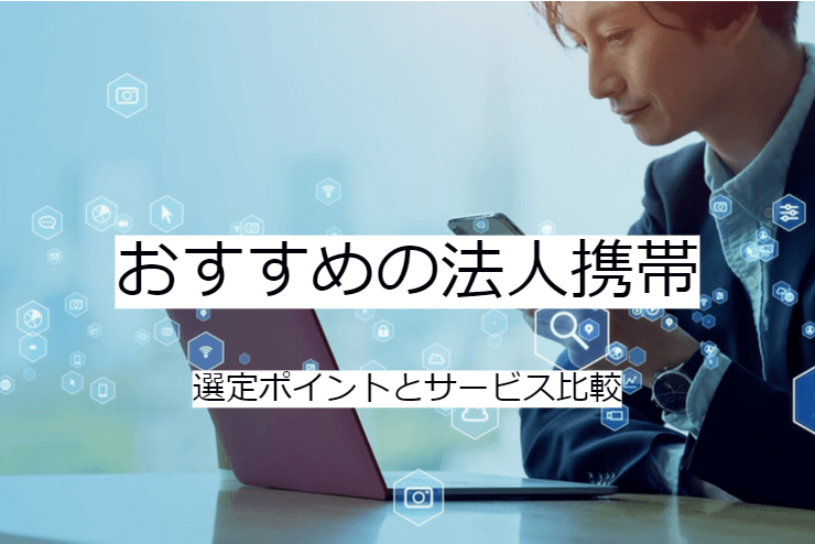 法人携帯 3選｜比較・選定ポイントとおすすめ「法人スマホ」の特徴