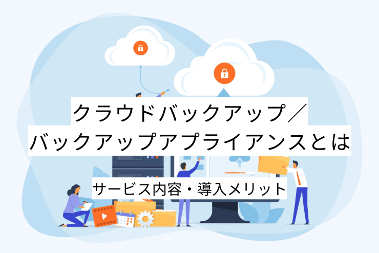 クラウドバックアップ／バックアップアプライアンスとは｜クラウドバックアップ／バックアップアプライアンスの機能一覧・導入メリット