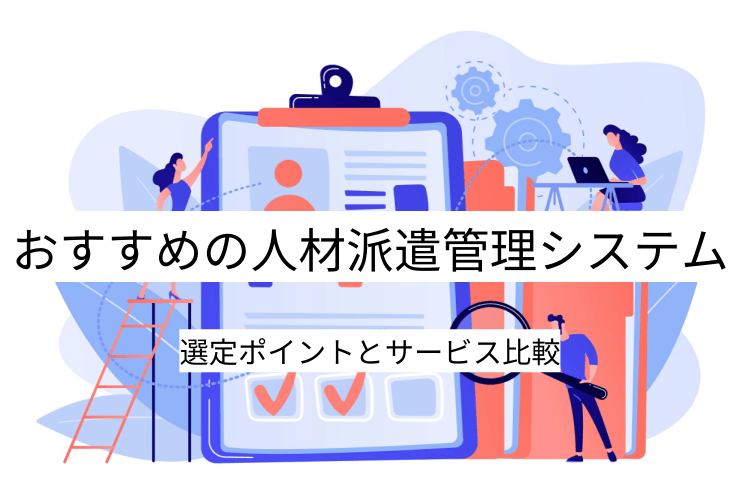 人材派遣管理システム 10選｜比較・選定ポイントとおすすめ「人材派遣管理システム」の特徴