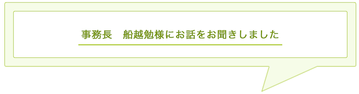 事務長　船越勉様にお話をお聞きしました