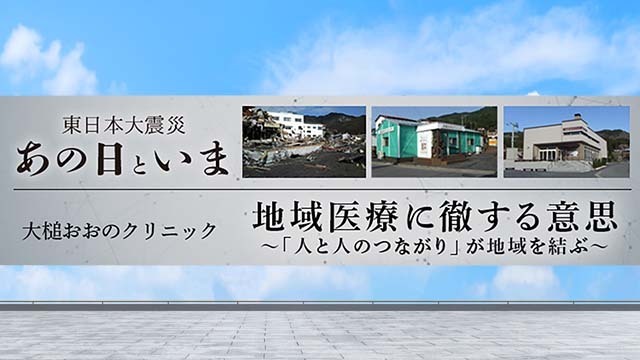  「東日本大震災 あの日といま -大槌おおのクリニック-」