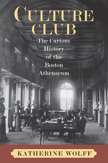 Katherine Wolf, Culture Club: The Curious History of the Boston Athenaeum. Click the link below for more information about this book.