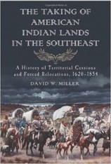 The Taking of American Indian Lands in the Southeast: A History of Territorial Cessions and Forced Relocations, 1607-1840 by David W. Miller