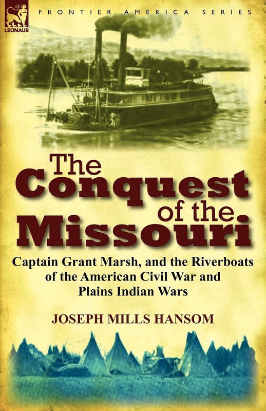 The Conquest of the Missouri: Captain Grant Marsh, and the Riverboats of the American Civil War and Plains Indian Wars-Click below for more information about this book