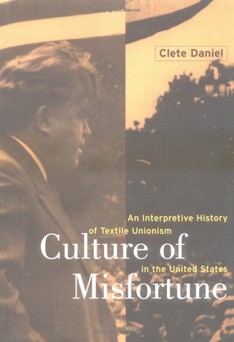 Culture of Misfortune: An Interpretive History of Textile Unionism in the United States by Clete Daniel--click the link below for more information about this book.