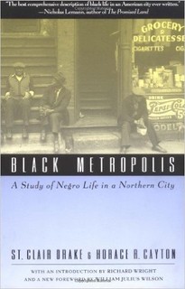 Black Metropolis: A Study of Negro Life in a Northern City. This classic work by the late St. Clair Drake remains required reading for the study of African American history in the urban north. 
