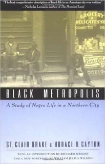 Black Metropolis: A Study of Negro Life in a Northern City. This classic work by the late St. Clair Drake remains required reading for the study of African American history in the urban north.