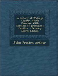 A History of Watauga County, North Carolina: With Sketches of Prominent Families, by John Preston Arthur.