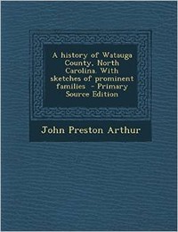 A History of Watauga County, North Carolina: With Sketches of Prominent Families, by John Preston Arthur. 