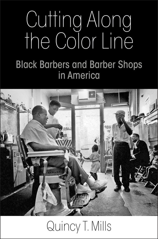 Quincy T. Mills, Cutting Along the Color Line: Black Barbers and Barber Shops in America-Click the link for more information about this book