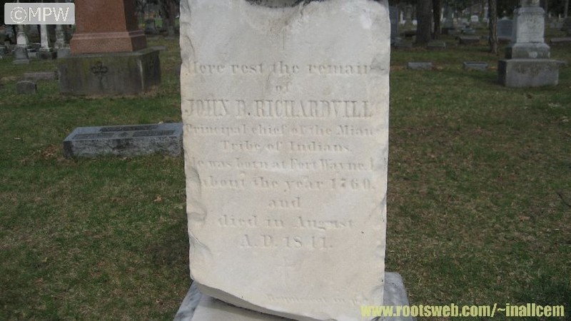  "Here rest the remains of John B. Richardville, Principal chief of the Miami Tribe of Indians. He was born at Fort Wayne, Ind about the year 1760. and died in August A.D. 1841."