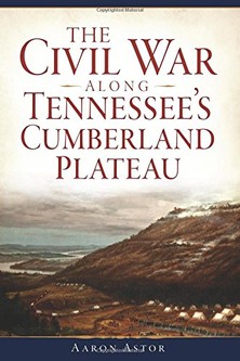 Aaron Astor, The Civil War along Tennessee's Cumberland Plateau-Click the links below to learn more about this book and others about the Civil War in this region.