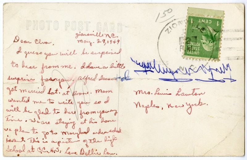 "Dear Elva, Zionsville, N.C. May 29, 1949
I guess you will be surprised to hear from me. I have a little surpise for you. Alfred Isaacs got married Sat. at Boone. Mom wanted me to write you so I will be glad to here (hear) from you any time. We are