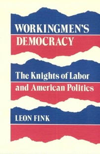Workingmen's Democracy: The Knights of Labor and American Politics-Click on the link below for more information about this book 