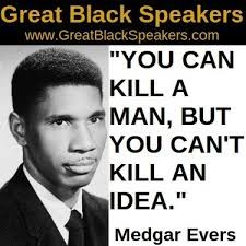 Medgar Evers was the first field secretary for the NAACP in Mississippi. He was the catalyst for the desegregation of the University of Mississippi in 1962. Medgar was murdered by Byron De La Beckwith a white supremacist on June 12, 1963.