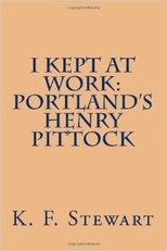 "I Kept At Work: Portland's Henry Pittock" by K.F. Stewart --Please see the link below for more information