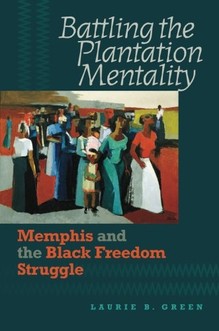 Laurie B. Green, Battling the Plantation Mentality: Memphis and the Black Freedom Struggle--Click the link below for more information about this book