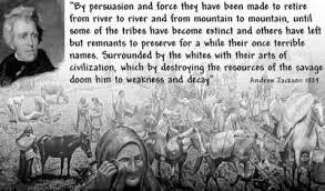 Andrew Jackson signed the Indian Removal Act in 1930. The act allowed the U.S. Army to capture over 100,000 Cherokee, Creek, Seminole, Choctaw, and Chickasaw tribes.The Natives land was sold in a lottery to white settlers. 