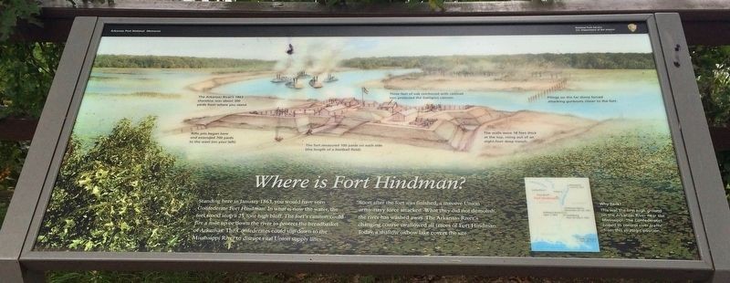 Fort Hindman historical marker at Arkansas Post begins: "Standing here in January 1863, you would have seen Confederate Fort Hindman. In what is now the water, the fort stood atop a 25-foot high bluff The fort's cannon could fire a mile up or down the river to protect the breadbasket of Arkansas. The Confederates could slip down to the Mississippi River to disrupt vital Union supply lines."