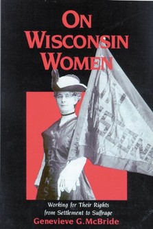 Genevieve G. McBride: On Wisconsin Women: Working for Their Rights from Settlement to Suffrage- Click the link below for more information about this book