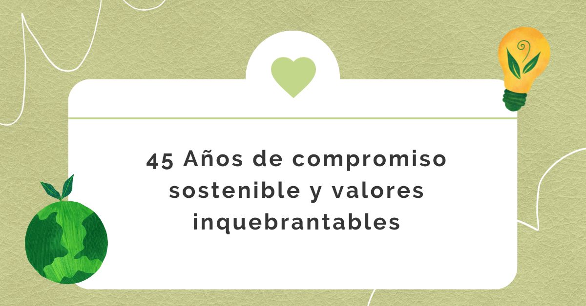 45 Años de compromiso sostenible y valores inquebrantables