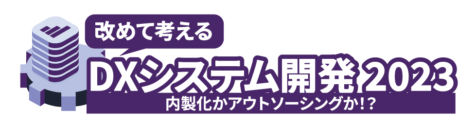 改めて考えるDXシステム開発 2023 〜内製化かアウトソーシングか！？〜 Tokyo