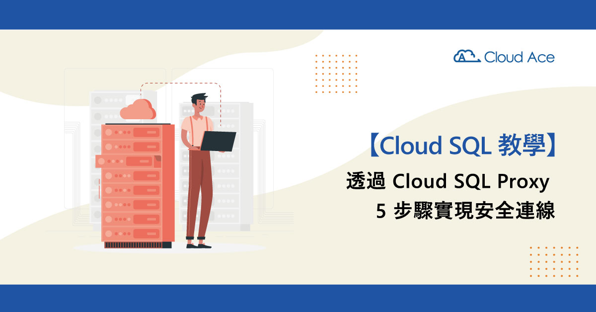 Cloud SQL 安全連線密技 part2 – 使用 Cloud SQL Proxy 連線