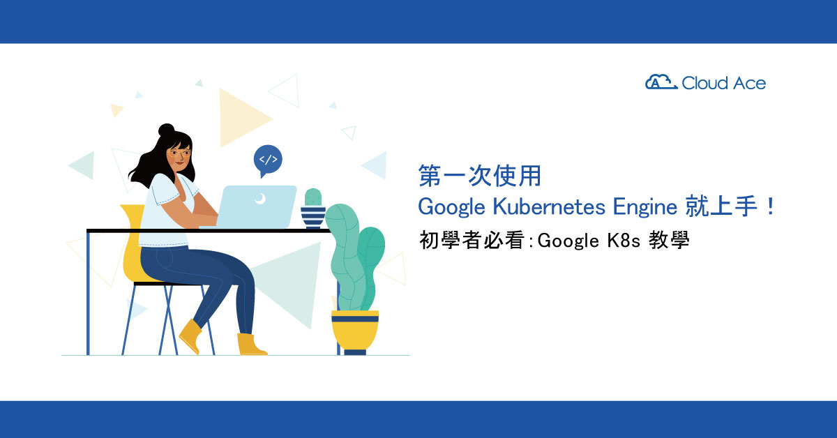 【K8s 教學】代管式 Kubernetes – GKE 教學實作 6 步驟