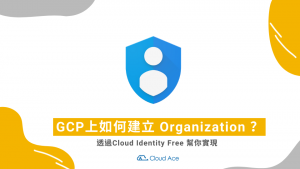 GCP上如何建立Organization ？ 透過Cloud Identity Free 幫你實現 ﻿