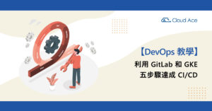 DevOps 教學：利用 GitLab、GKE 五步驟達成 CI/CD_文章首圖