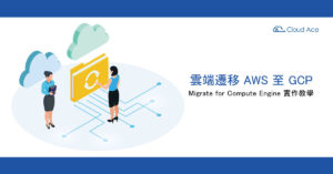 雲端遷移 AWS 至 GCP，Migrate for Compute Engine 實作教學_文章首圖