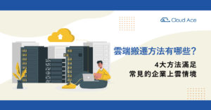 雲端搬遷方法有哪些？4大方法滿足常見的企業上雲情境_文章首圖