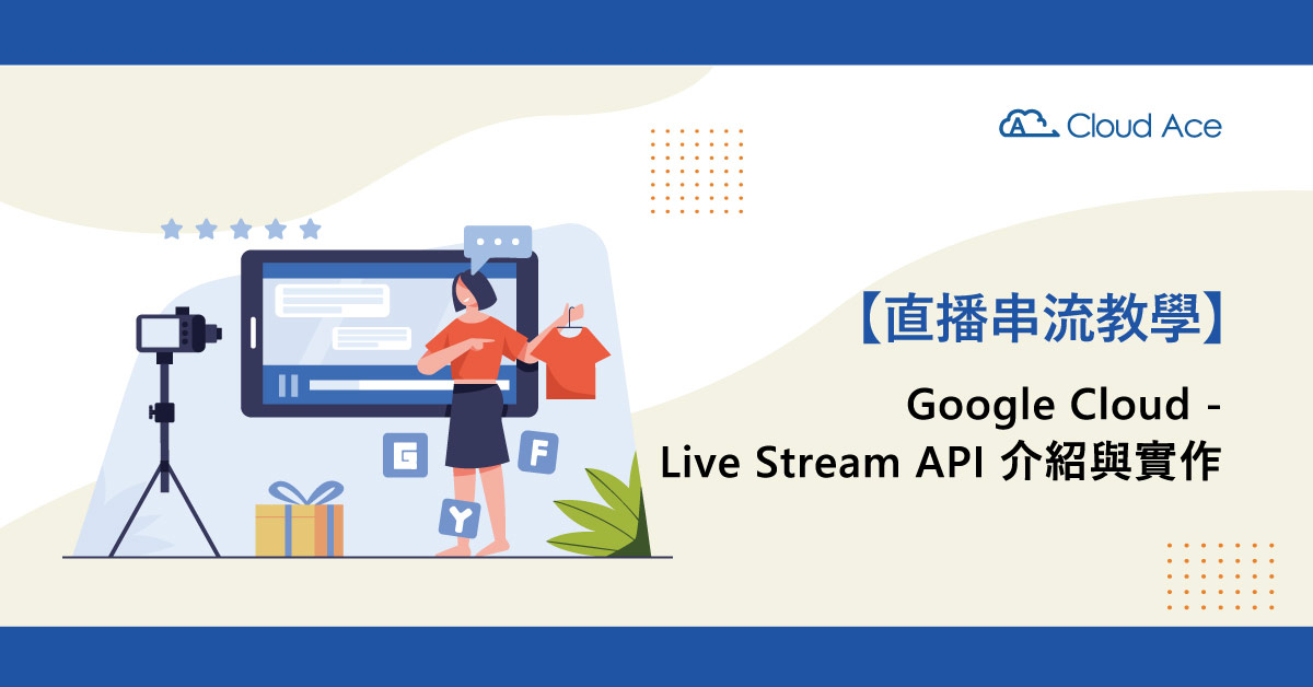 【直播串流教學】Google Cloud – Live Stream API 介紹與實作