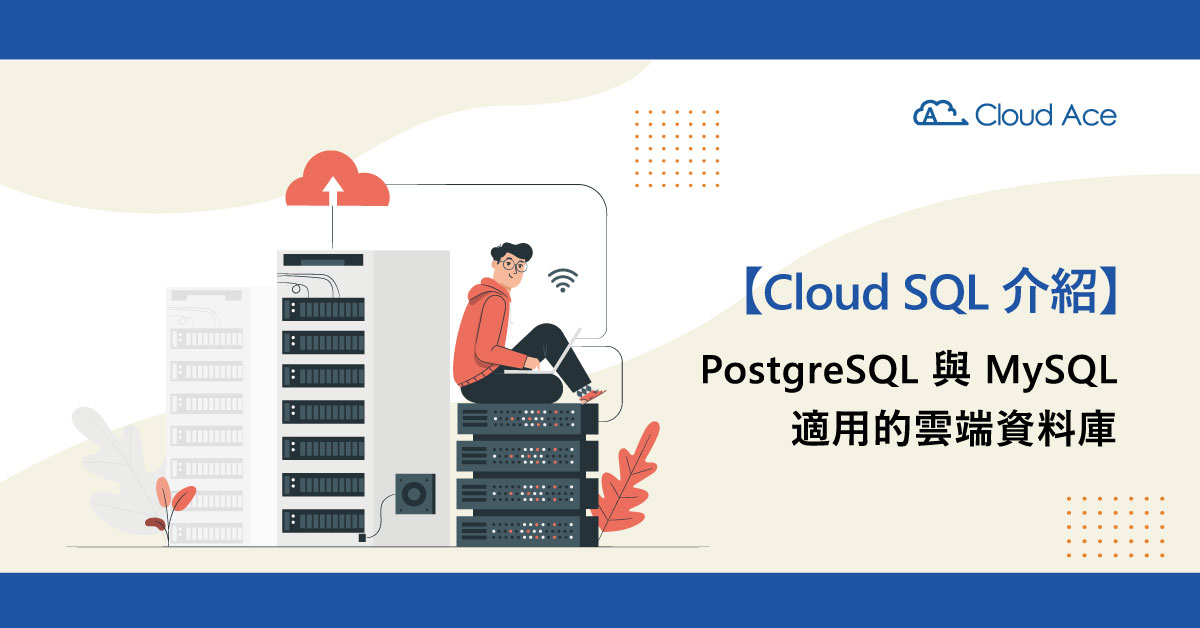 PostgreSQL 與 MySQL 適用的雲端資料庫 – Cloud SQL 介紹