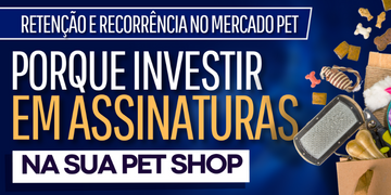 Porque Investir em Assinaturas na Pet Shop