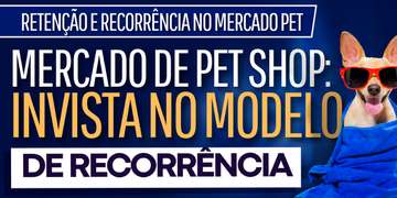 Mercado de Pet Shop: Invista no Modelo de Recorrência