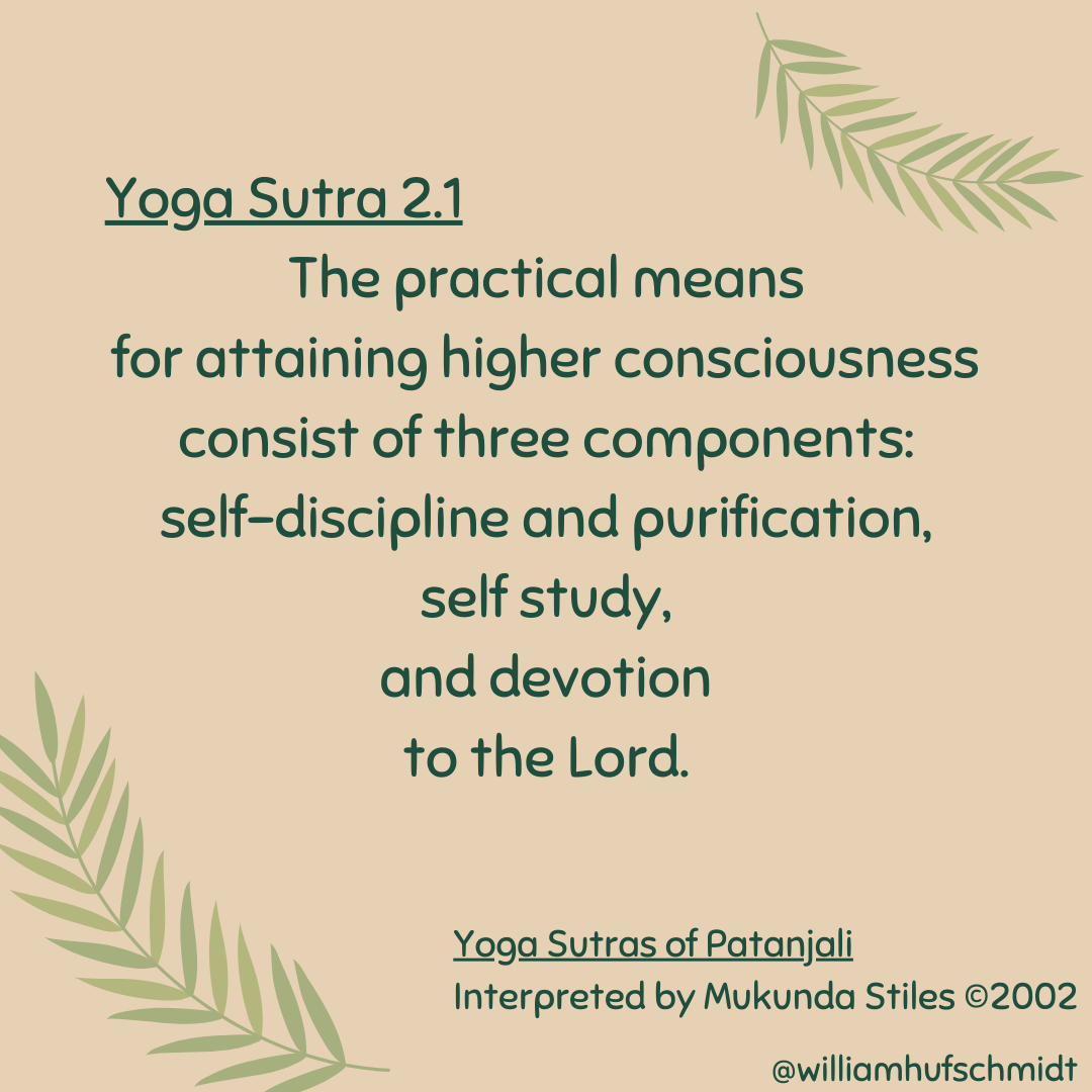 Graphic with quote: Yoga Sutra 2.1 "The practical means for attaining higher consciousness consist of three components: self-discipline and purification, self-study, and devotion to the Lord." Yoga Sutras of Patanjali, interpreted by Mukunda Stiles © 2002