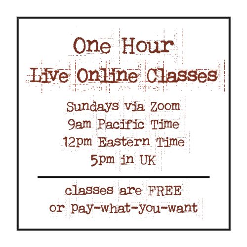 one hour live online classes, sundays via zoom, 9am PT 12pm ET 5pm UK, classes are free or pay what you want