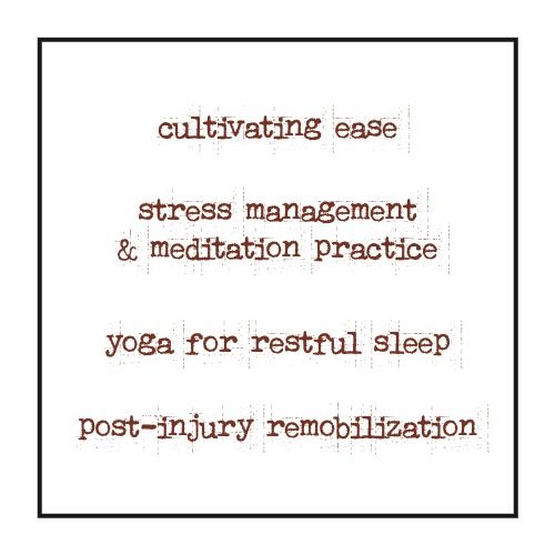 post-injury remobilization, cultivating ease in home practice, stress management & meditation practice, yoga for restful sleep