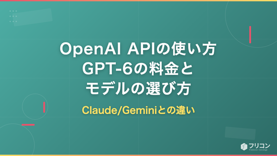 OpenAI APIの使い方｜GPT-6の料金・モデルの選び方とClaude/Geminiとの違い