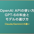 OpenAI APIの使い方｜GPT-6の料金・モデルの選び方とClaude/Geminiとの違い