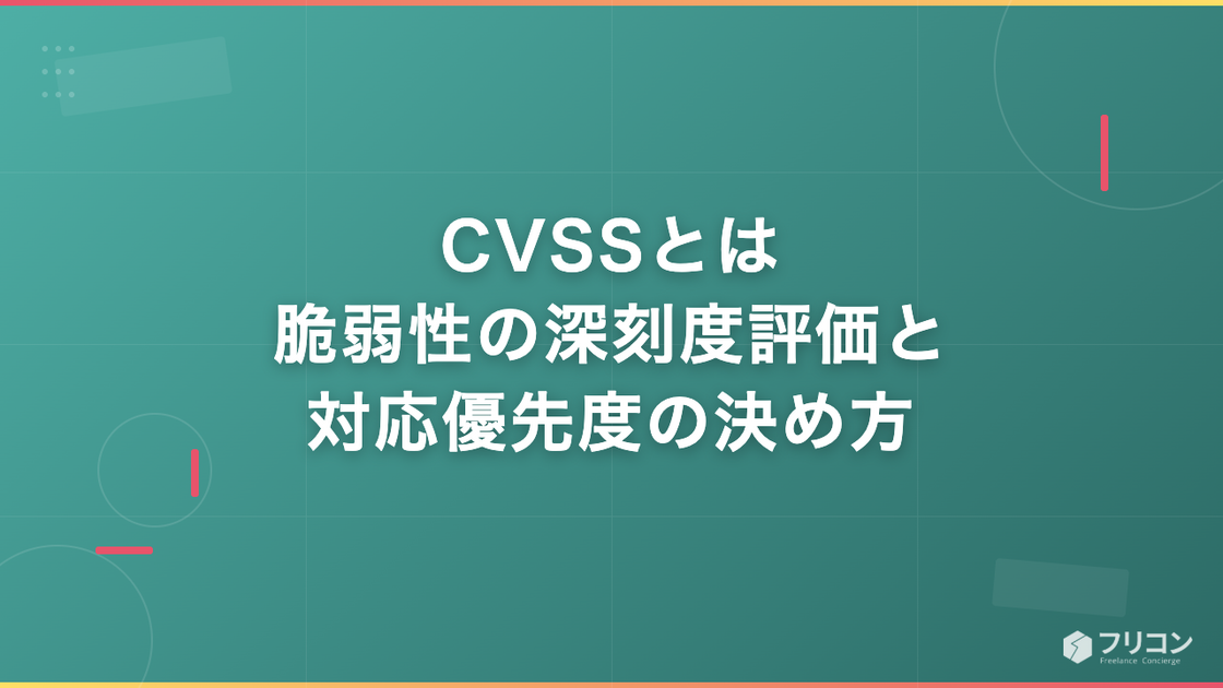CVSSとは｜脆弱性の深刻度評価と対応優先度の決め方