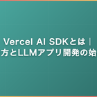 Vercel AI SDKとは｜使い方とLLMアプリ開発の始め方