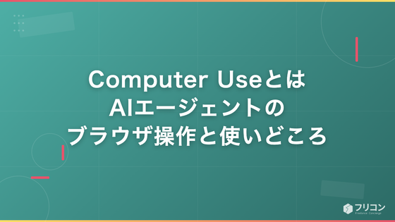 Computer Useとは｜AIエージェントのブラウザ操作と使いどころ